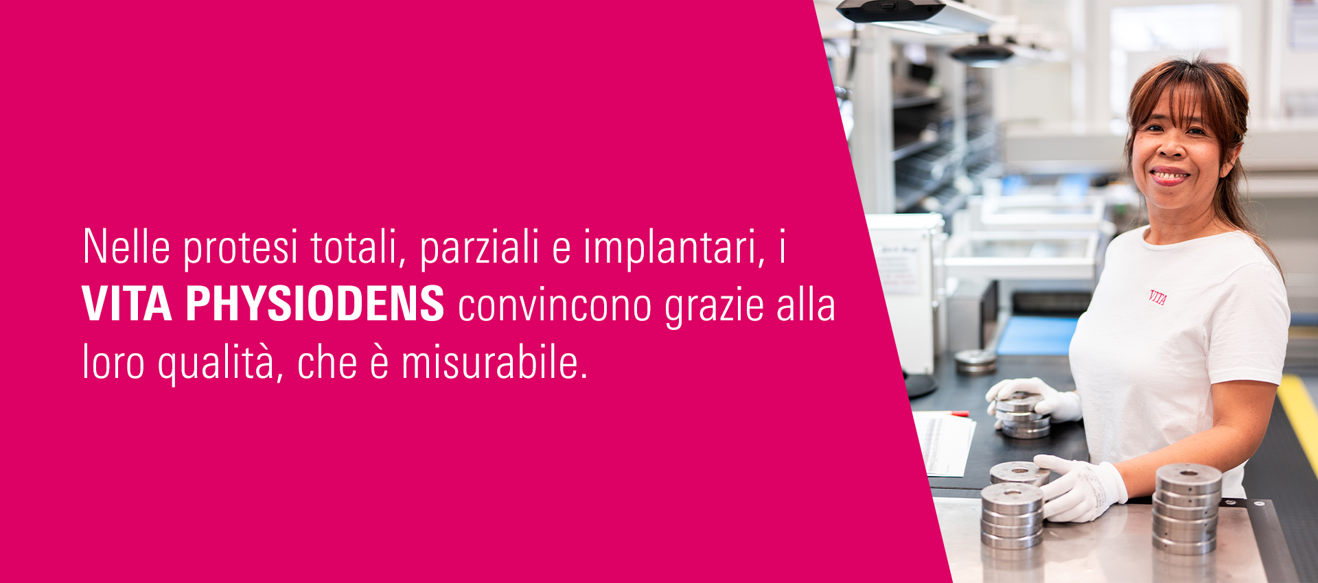 Nelle protesi totali, parziali e implantari, i VITA PHYSIODENS convincono grazie alla loro qualità, che è misurabile. Nelle protesi totali, parziali e implantari, i VITA PHYSIODENS convincono grazie alla loro qualità, che è misurabile.