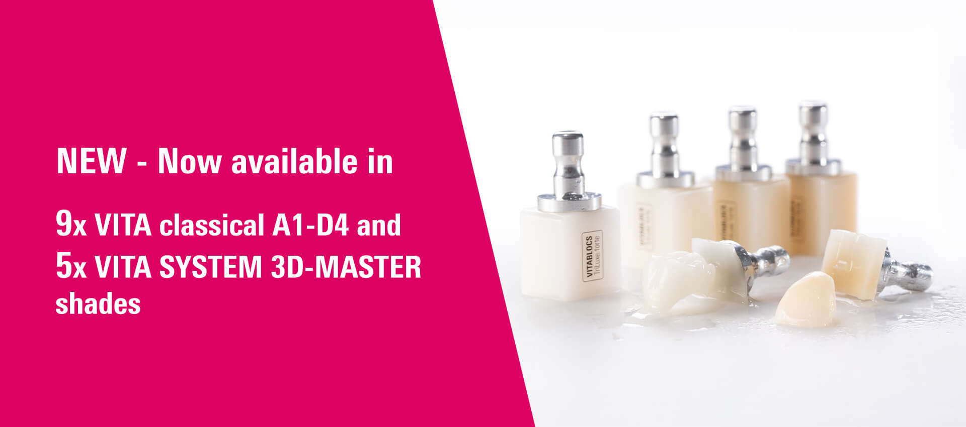 NEW - Now available in 9x VITA classical A1-D4 and 5x VITA SYSTEM 3D-MASTER shades